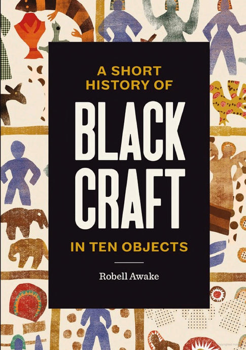 A Short History of Black Craft in Ten Objects by Robell Awake